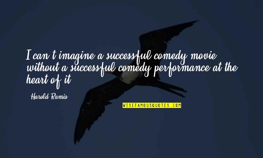 Successful Performance Quotes By Harold Ramis: I can't imagine a successful comedy movie without