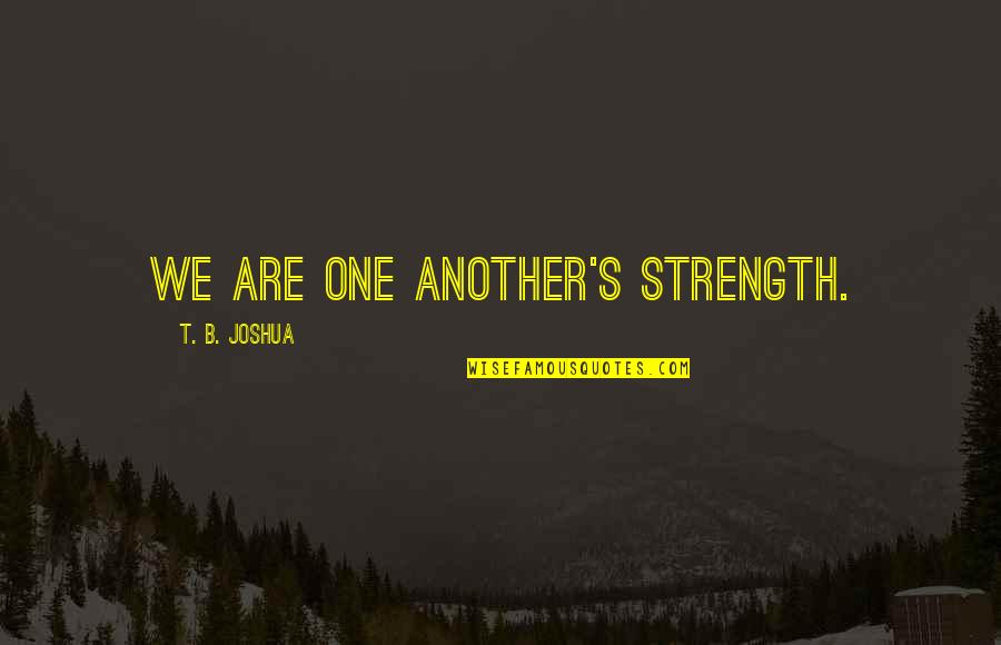 Successful Pilots Quotes By T. B. Joshua: We are one another's strength. Successful Pilots Quotes By T. B. Joshua: We are one another's strength.