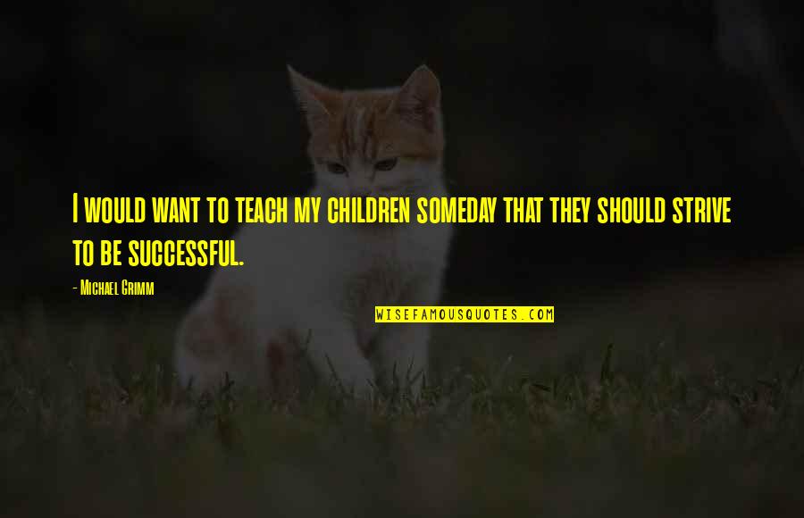 Successful Quotes By Michael Grimm: I would want to teach my children someday