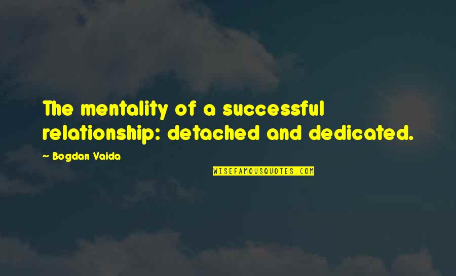 Successful Relationship Quotes By Bogdan Vaida: The mentality of a successful relationship: detached and
