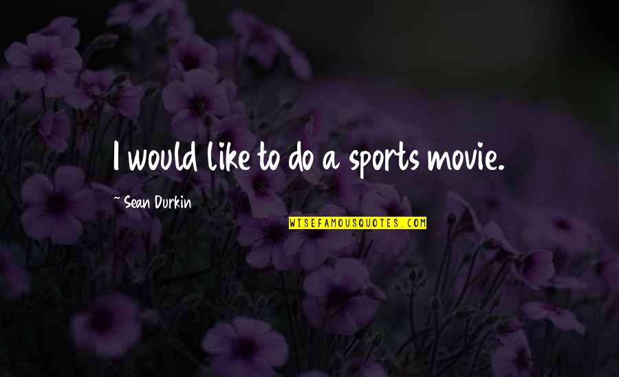 Successful Relationship Quotes By Sean Durkin: I would like to do a sports movie.