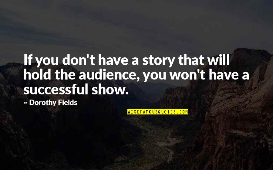 Successful Story Quotes By Dorothy Fields: If you don't have a story that will Successful Story Quotes By Dorothy Fields: If you don't have a story that will
