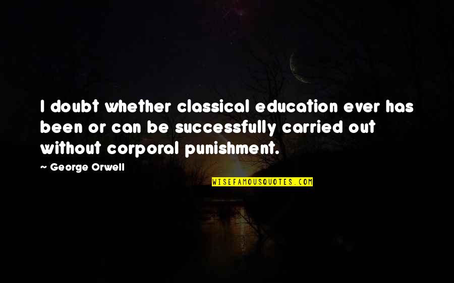 Successfully Quotes By George Orwell: I doubt whether classical education ever has been