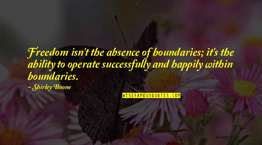 Successfully Quotes By Shirley Boone: Freedom isn't the absence of boundaries; it's the
