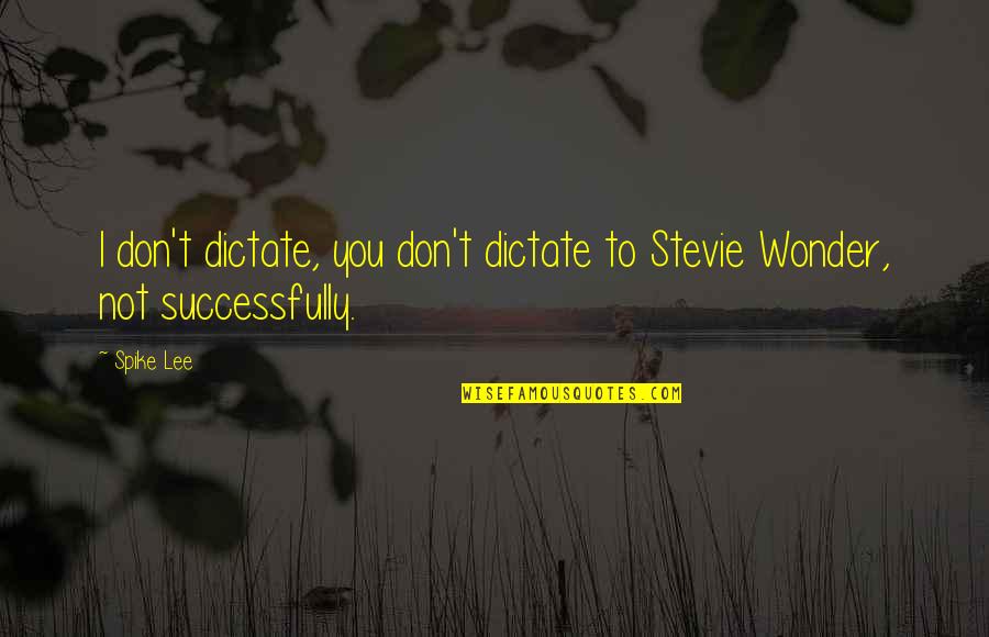 Successfully Quotes By Spike Lee: I don't dictate, you don't dictate to Stevie