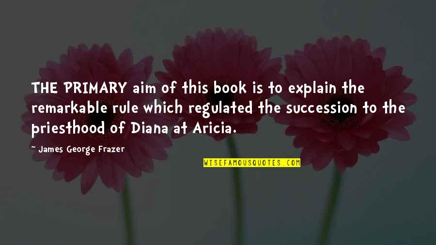 Succession Quotes By James George Frazer: THE PRIMARY aim of this book is to