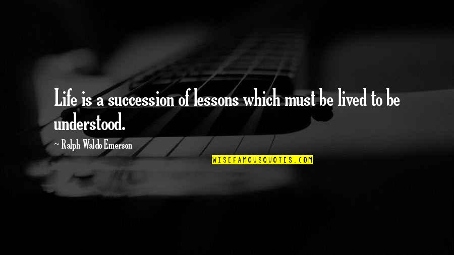 Succession Quotes By Ralph Waldo Emerson: Life is a succession of lessons which must