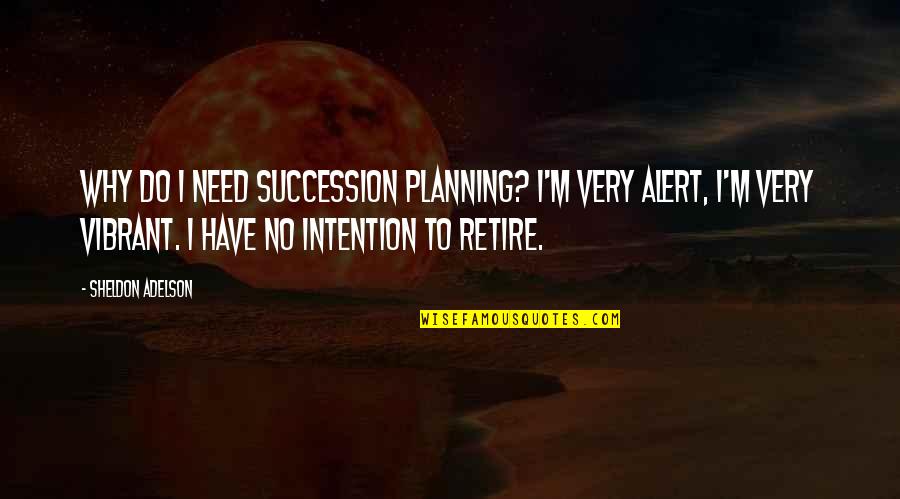 Succession Quotes By Sheldon Adelson: Why do I need succession planning? I'm very