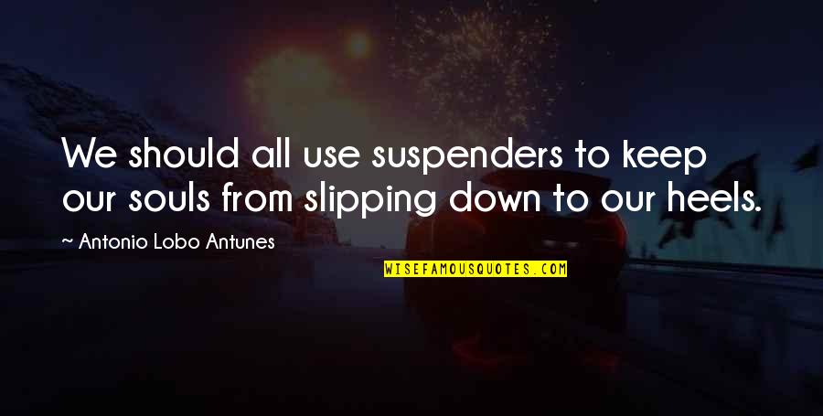 Successions In Louisiana Quotes By Antonio Lobo Antunes: We should all use suspenders to keep our