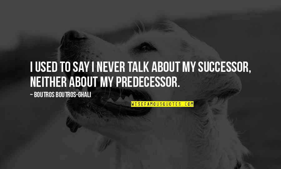 Successor Quotes By Boutros Boutros-Ghali: I used to say I never talk about Successor Quotes By Boutros Boutros-Ghali: I used to say I never talk about