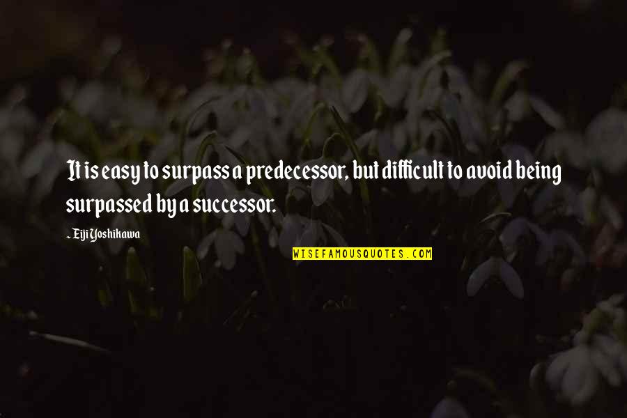 Successor Quotes By Eiji Yoshikawa: It is easy to surpass a predecessor, but Successor Quotes By Eiji Yoshikawa: It is easy to surpass a predecessor, but