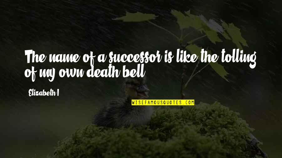 Successor Quotes By Elizabeth I: The name of a successor is like the