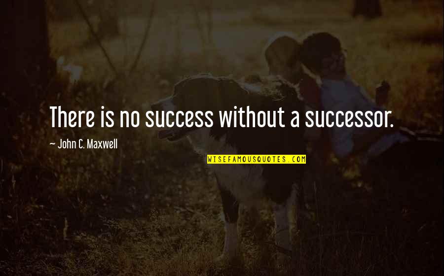 Successor Quotes By John C. Maxwell: There is no success without a successor. Successor Quotes By John C. Maxwell: There is no success without a successor.