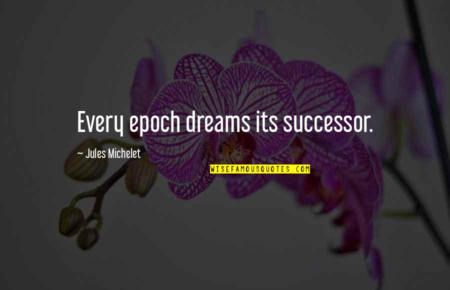 Successor Quotes By Jules Michelet: Every epoch dreams its successor. Successor Quotes By Jules Michelet: Every epoch dreams its successor.