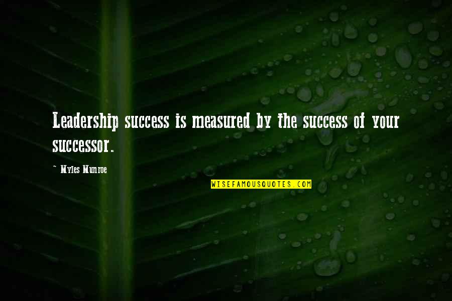 Successor Quotes By Myles Munroe: Leadership success is measured by the success of