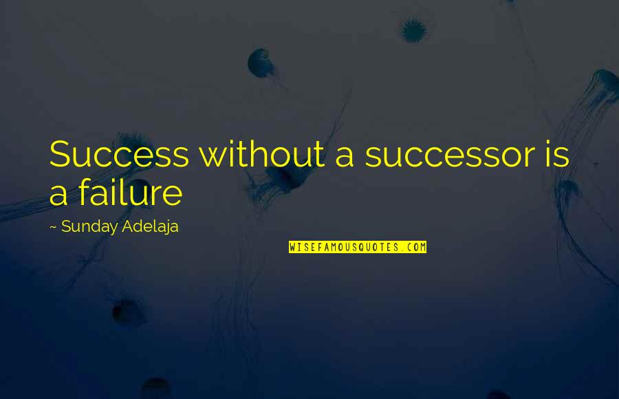 Successor Quotes By Sunday Adelaja: Success without a successor is a failure Successor Quotes By Sunday Adelaja: Success without a successor is a failure