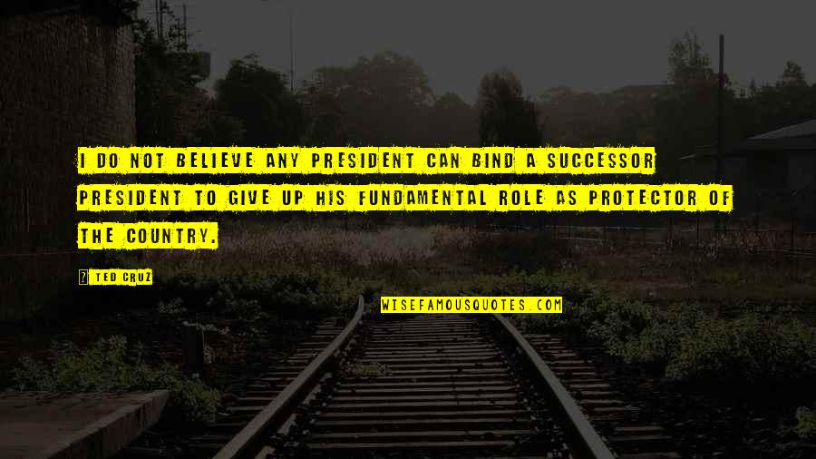 Successor Quotes By Ted Cruz: I do not believe any president can bind Successor Quotes By Ted Cruz: I do not believe any president can bind