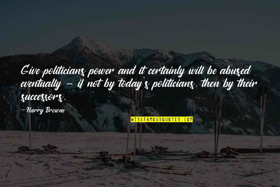 Successors Quotes By Harry Browne: Give politicians power and it certainly will be