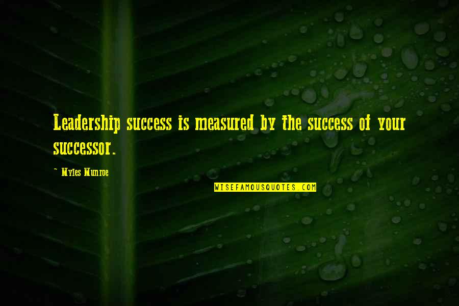 Successors Quotes By Myles Munroe: Leadership success is measured by the success of