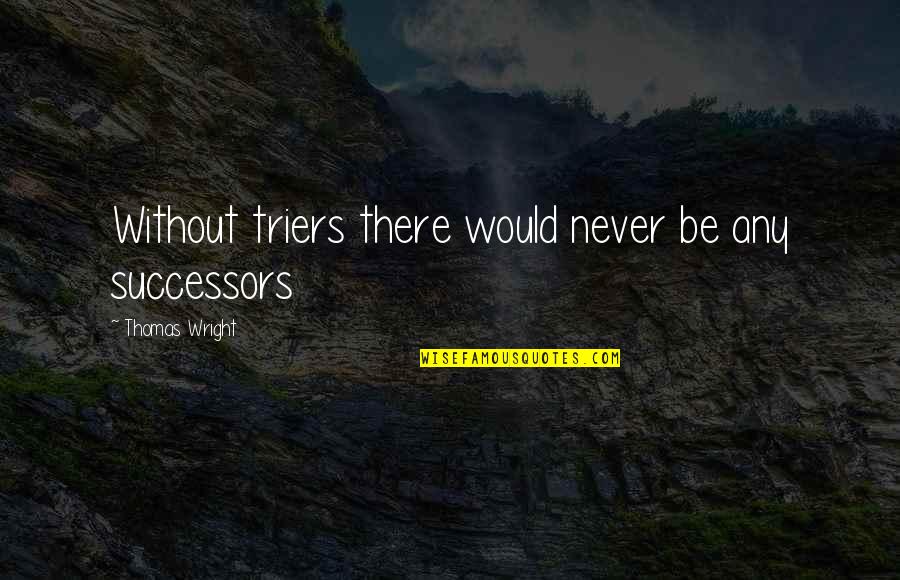 Successors Quotes By Thomas Wright: Without triers there would never be any successors