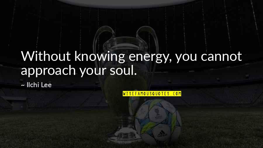Successwise Quotes By Ilchi Lee: Without knowing energy, you cannot approach your soul.