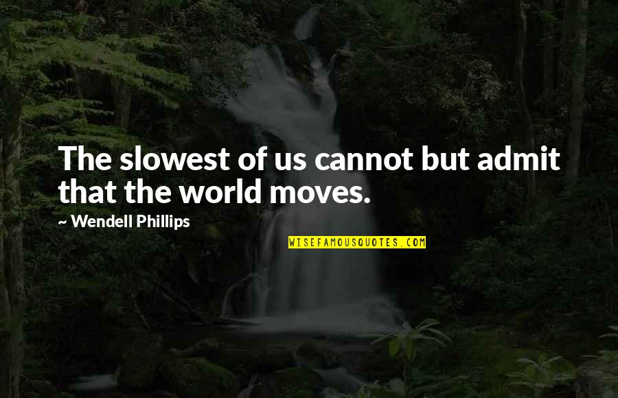 Succint Quotes By Wendell Phillips: The slowest of us cannot but admit that