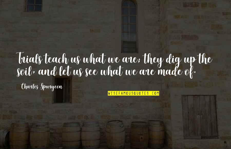 Succomber Veut Quotes By Charles Spurgeon: Trials teach us what we are; they dig Succomber Veut Quotes By Charles Spurgeon: Trials teach us what we are; they dig