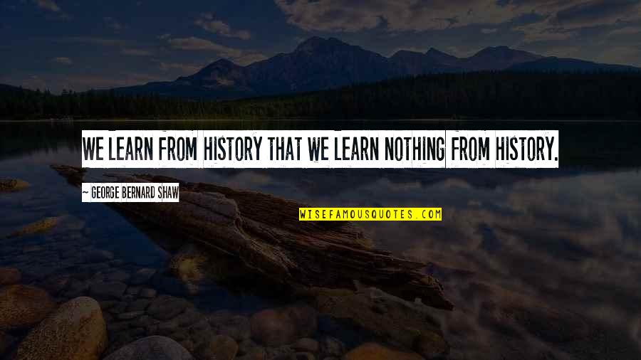 Succoured Quotes By George Bernard Shaw: We learn from history that we learn nothing Succoured Quotes By George Bernard Shaw: We learn from history that we learn nothing