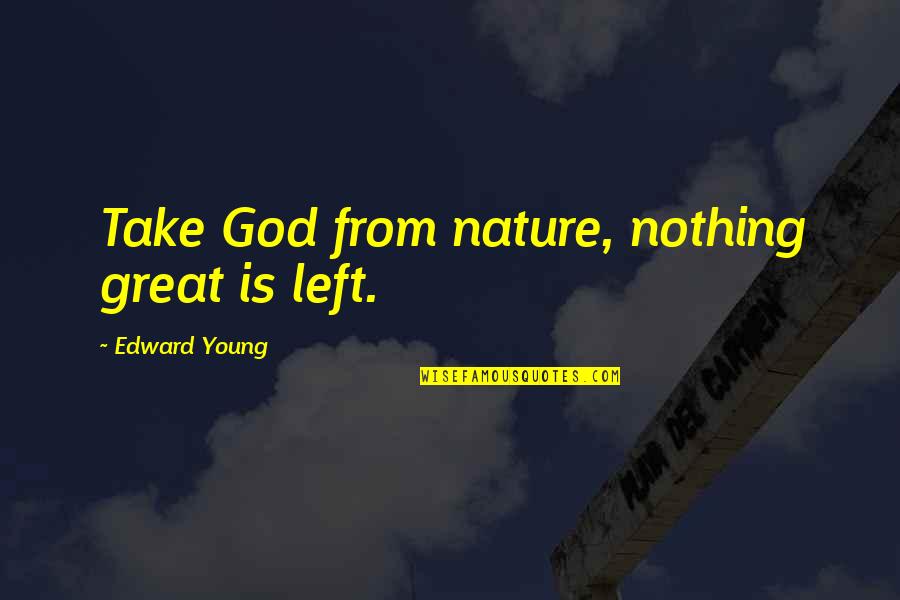 Succours Quotes By Edward Young: Take God from nature, nothing great is left. Succours Quotes By Edward Young: Take God from nature, nothing great is left.