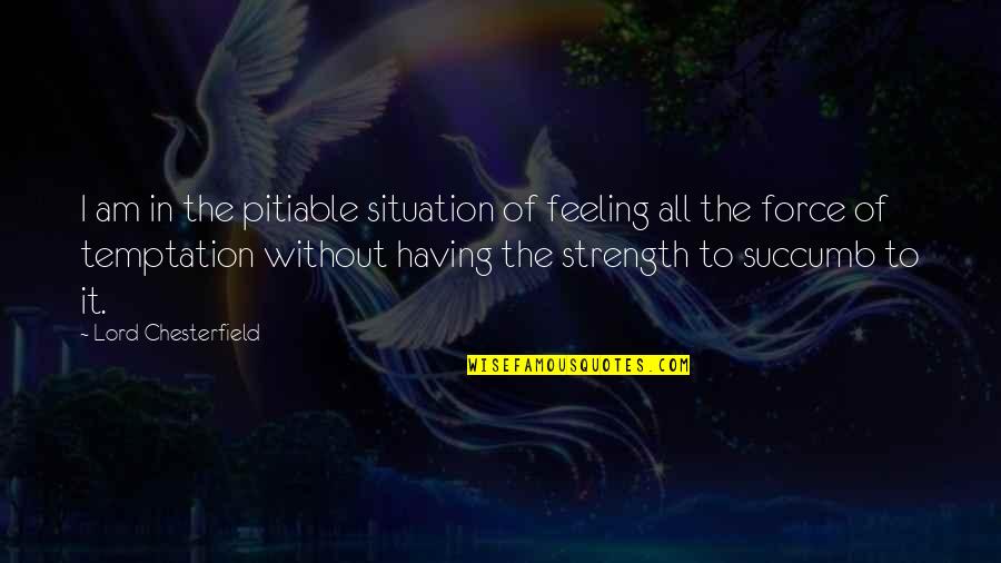 Succumb To Temptation Quotes By Lord Chesterfield: I am in the pitiable situation of feeling