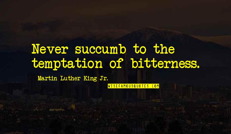 Succumb To Temptation Quotes By Martin Luther King Jr.: Never succumb to the temptation of bitterness.