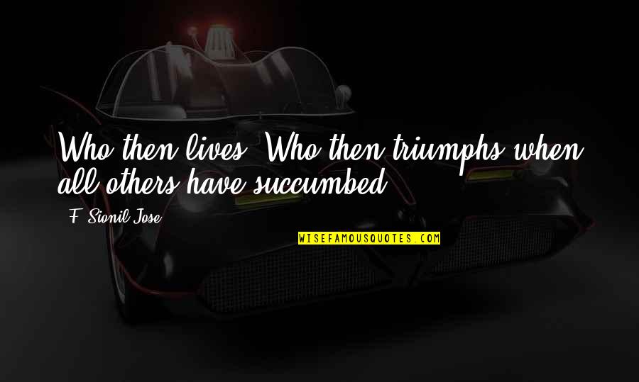 Succumbed Quotes By F. Sionil Jose: Who then lives? Who then triumphs when all