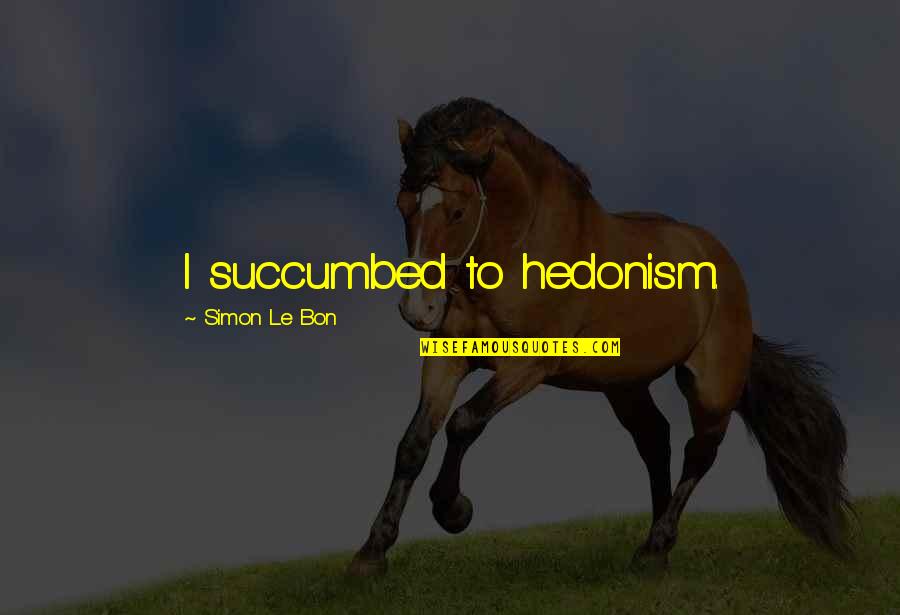 Succumbed Quotes By Simon Le Bon: I succumbed to hedonism.