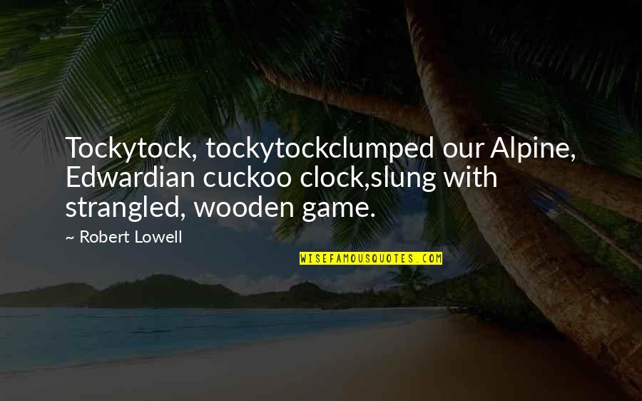 Succumbing Synonym Quotes By Robert Lowell: Tockytock, tockytockclumped our Alpine, Edwardian cuckoo clock,slung with Succumbing Synonym Quotes By Robert Lowell: Tockytock, tockytockclumped our Alpine, Edwardian cuckoo clock,slung with