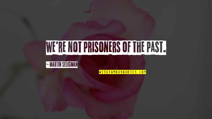 Sucedidos Quotes By Martin Seligman: We're not prisoners of the past. Sucedidos Quotes By Martin Seligman: We're not prisoners of the past.