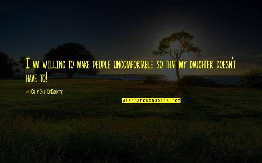 Sucesores Quotes By Kelly Sue DeConnick: I am willing to make people uncomfortable so Sucesores Quotes By Kelly Sue DeConnick: I am willing to make people uncomfortable so