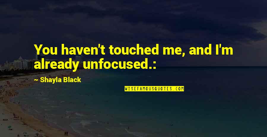 Sucesores Quotes By Shayla Black: You haven't touched me, and I'm already unfocused.: Sucesores Quotes By Shayla Black: You haven't touched me, and I'm already unfocused.:
