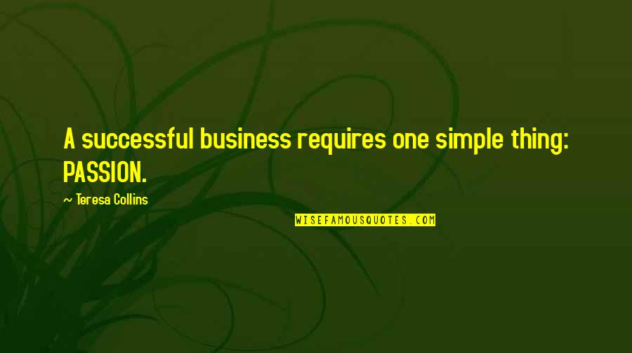 Sucess Quotes By Teresa Collins: A successful business requires one simple thing: PASSION.
