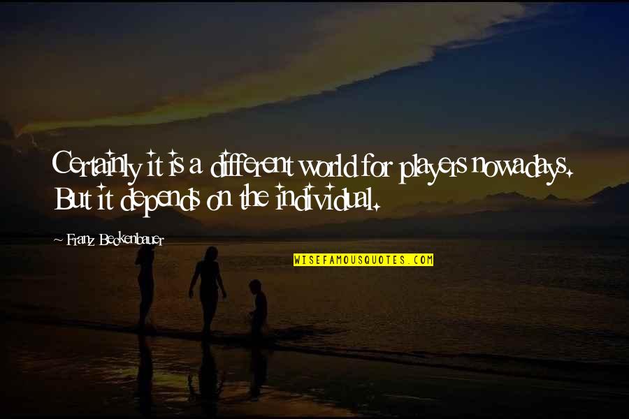Sucesso Frases Quotes By Franz Beckenbauer: Certainly it is a different world for players