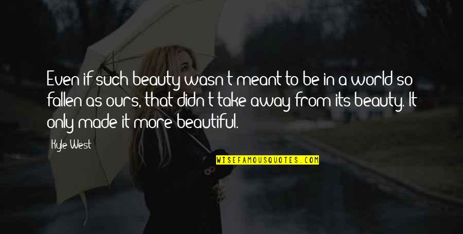 Such A Beauty Quotes By Kyle West: Even if such beauty wasn't meant to be
