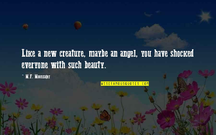 Such A Beauty Quotes By M.F. Moonzajer: Like a new creature, maybe an angel, you