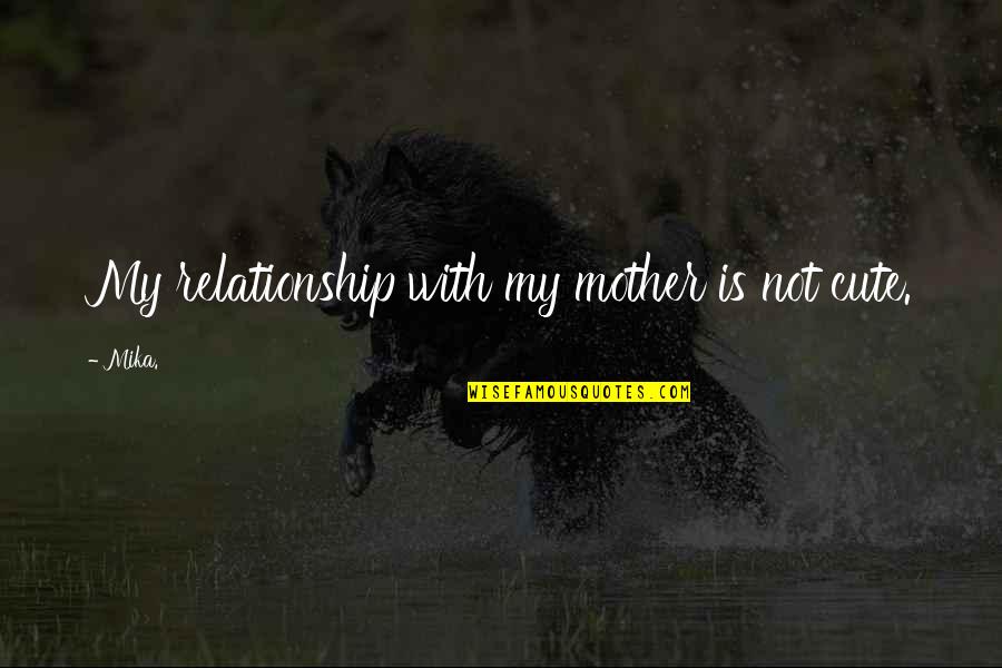 Such A Cute Relationship Quotes By Mika.: My relationship with my mother is not cute.