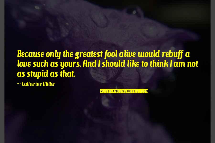 Such A Fool Quotes By Catherine Miller: Because only the greatest fool alive would rebuff