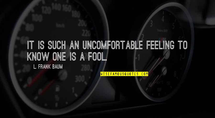 Such A Fool Quotes By L. Frank Baum: It is such an uncomfortable feeling to know