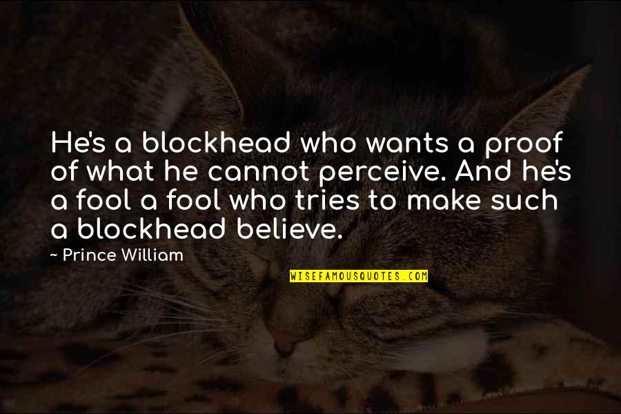 Such A Fool Quotes By Prince William: He's a blockhead who wants a proof of