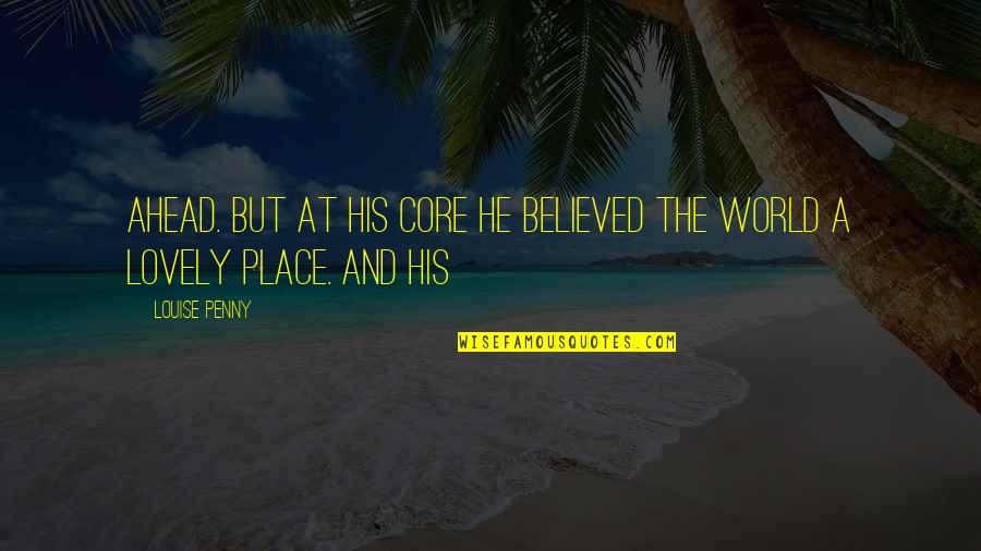 Such A Lovely Place Quotes By Louise Penny: Ahead. But at his core he believed the