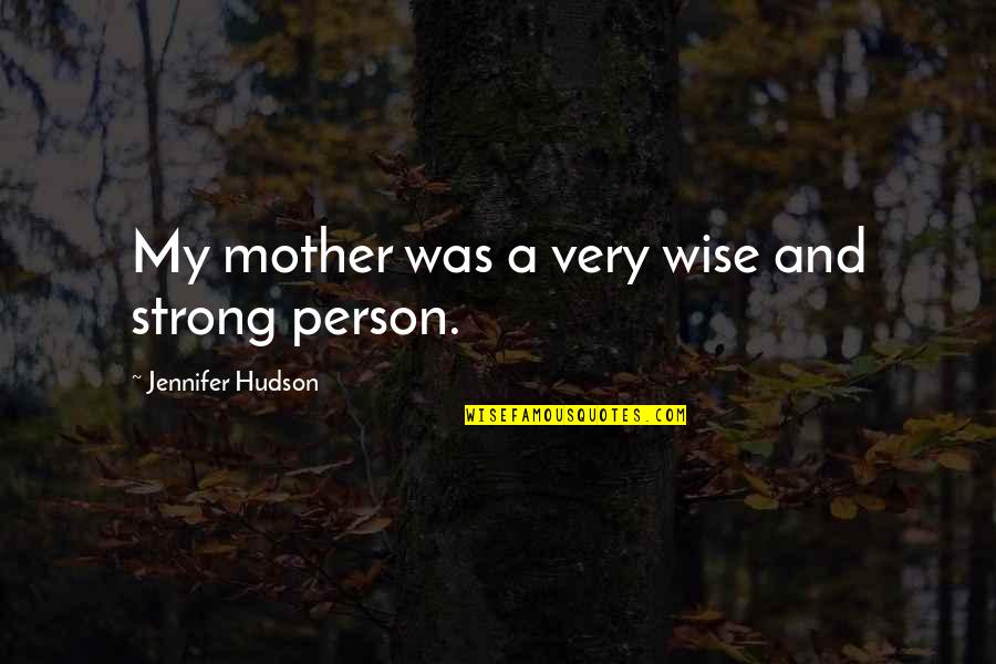 Such A Strong Person Quotes By Jennifer Hudson: My mother was a very wise and strong