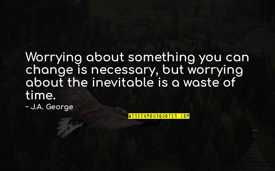 Such A Waste Of Time Quotes By J.A. George: Worrying about something you can change is necessary,