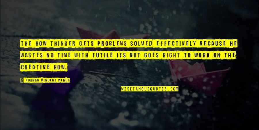 Such A Waste Of Time Quotes By Norman Vincent Peale: The how thinker gets problems solved effectively because