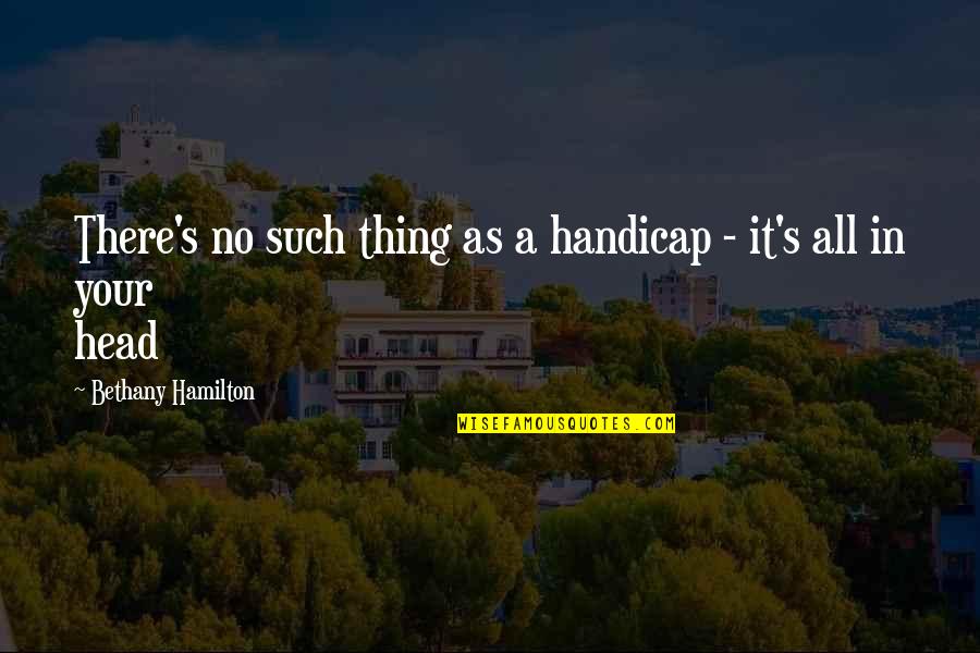 Such Amazing Quotes By Bethany Hamilton: There's no such thing as a handicap -